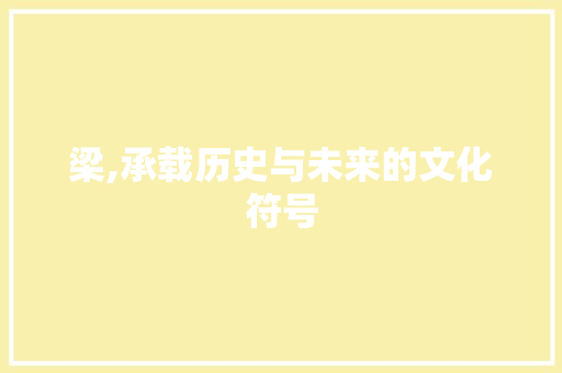 梁,承载历史与未来的文化符号