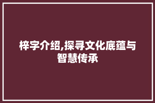 梓字介绍,探寻文化底蕴与智慧传承