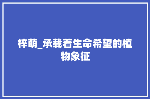 梓萌_承载着生命希望的植物象征