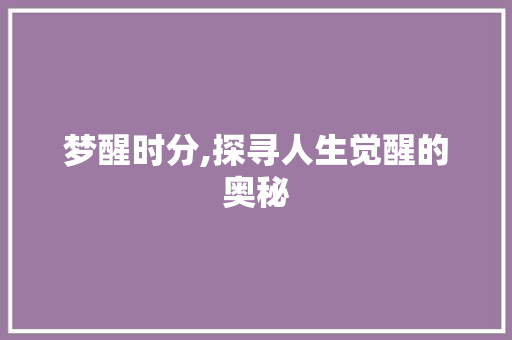 梦醒时分,探寻人生觉醒的奥秘
