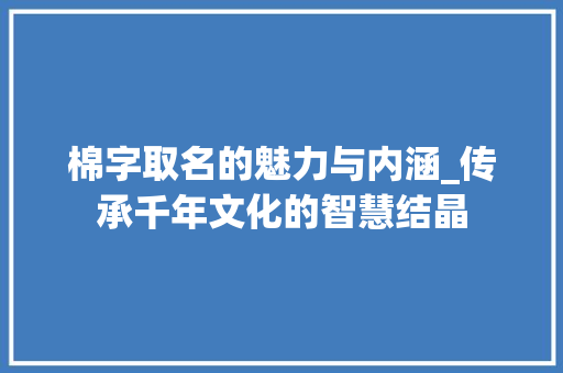 棉字取名的魅力与内涵_传承千年文化的智慧结晶
