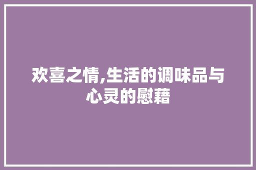 欢喜之情,生活的调味品与心灵的慰藉