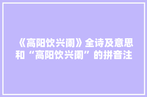 《高阳饮兴阑》全诗及意思和“高阳饮兴阑”的拼音注释