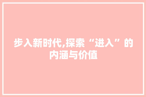 步入新时代,探索“进入”的内涵与价值