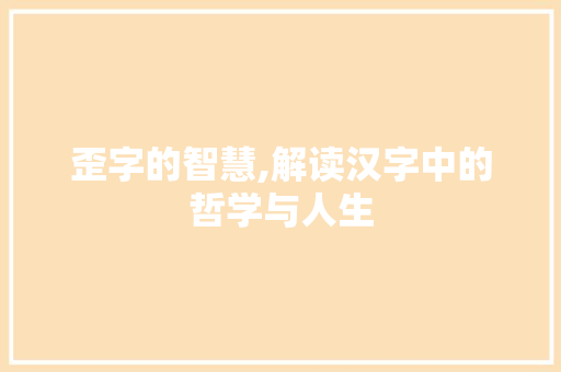 歪字的智慧,解读汉字中的哲学与人生