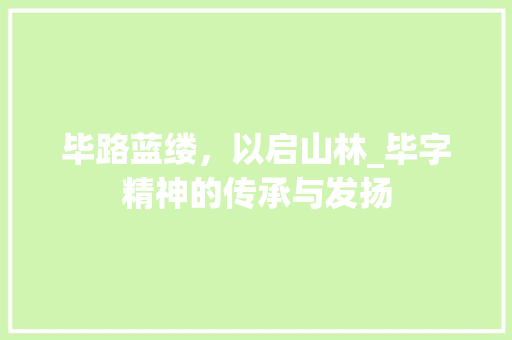 毕路蓝缕，以启山林_毕字精神的传承与发扬