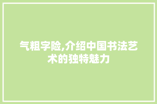 气粗字险,介绍中国书法艺术的独特魅力 诗词体裁