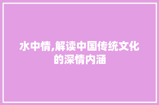 水中情,解读中国传统文化的深情内涵