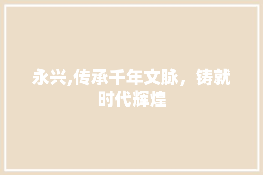 永兴,传承千年文脉，铸就时代辉煌
