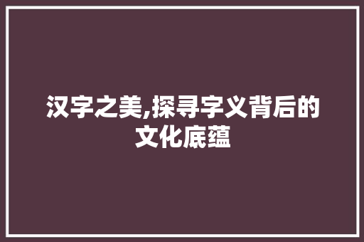 汉字之美,探寻字义背后的文化底蕴 会议纪要