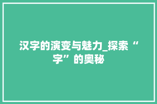 汉字的演变与魅力_探索“字”的奥秘