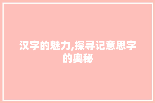 汉字的魅力,探寻记意思字的奥秘