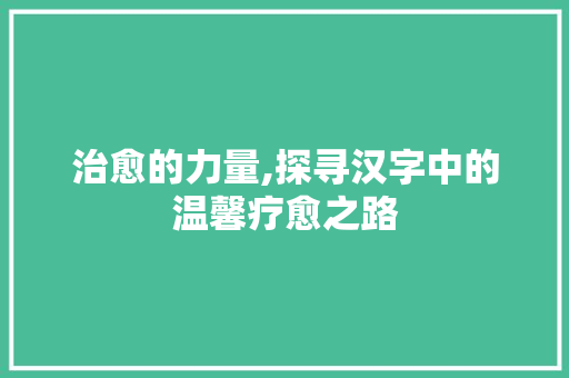 治愈的力量,探寻汉字中的温馨疗愈之路