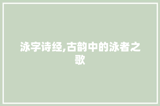 泳字诗经,古韵中的泳者之歌