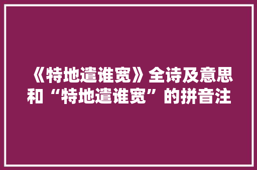 《特地遣谁宽》全诗及意思和“特地遣谁宽”的拼音注释 诗词鉴赏