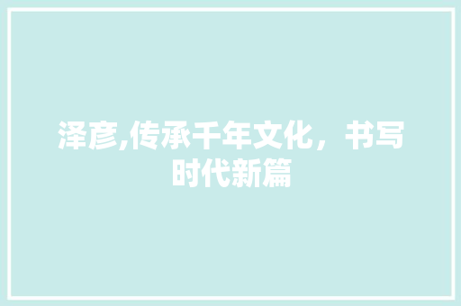 泽彦,传承千年文化，书写时代新篇