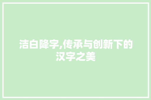 洁白降字,传承与创新下的汉字之美