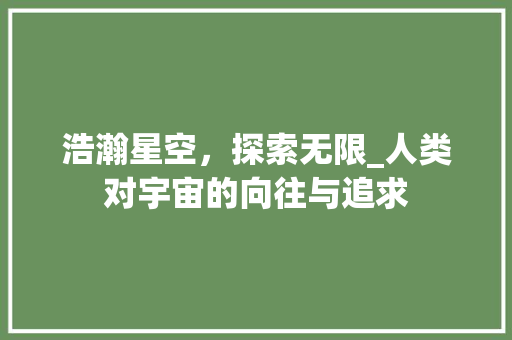 浩瀚星空，探索无限_人类对宇宙的向往与追求