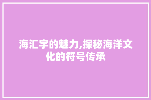 海汇字的魅力,探秘海洋文化的符号传承