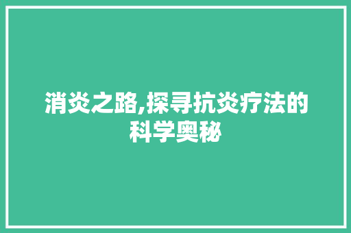 消炎之路,探寻抗炎疗法的科学奥秘