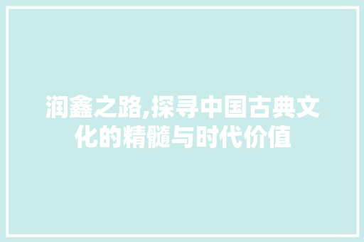 润鑫之路,探寻中国古典文化的精髓与时代价值