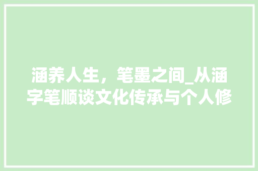 涵养人生，笔墨之间_从涵字笔顺谈文化传承与个人修养