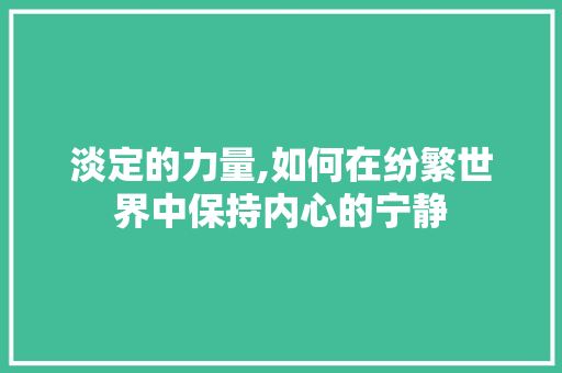 淡定的力量,如何在纷繁世界中保持内心的宁静