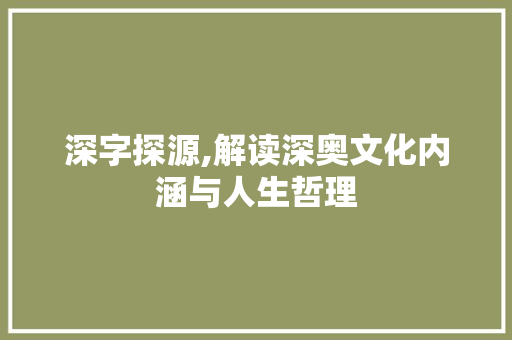 深字探源,解读深奥文化内涵与人生哲理