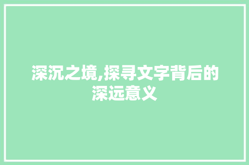 深沉之境,探寻文字背后的深远意义