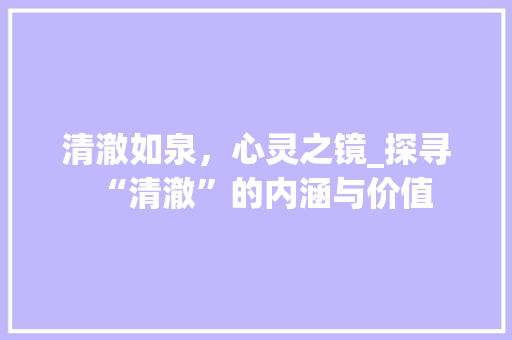 清澈如泉，心灵之镜_探寻“清澈”的内涵与价值