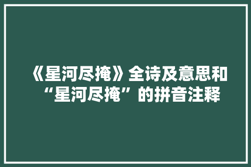 《星河尽掩》全诗及意思和“星河尽掩”的拼音注释