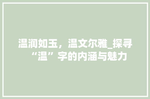温润如玉，温文尔雅_探寻“温”字的内涵与魅力