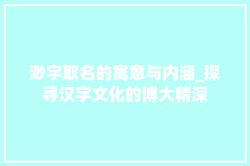 渺字取名的寓意与内涵_探寻汉字文化的博大精深