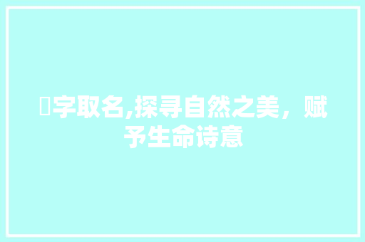 湙字取名,探寻自然之美，赋予生命诗意
