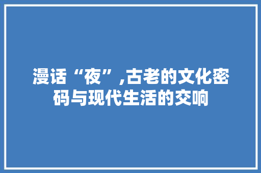 漫话“夜”,古老的文化密码与现代生活的交响 诗词体裁