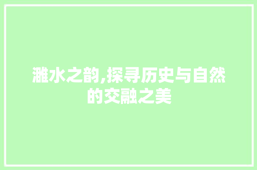 濉水之韵,探寻历史与自然的交融之美