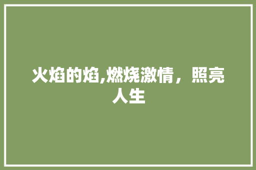 火焰的焰,燃烧激情，照亮人生
