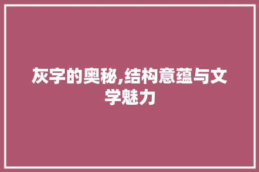 灰字的奥秘,结构意蕴与文学魅力 应用文