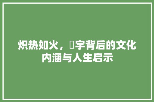 炽热如火，燚字背后的文化内涵与人生启示