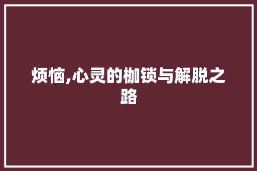 烦恼,心灵的枷锁与解脱之路