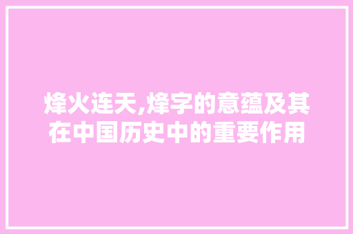 烽火连天,烽字的意蕴及其在中国历史中的重要作用