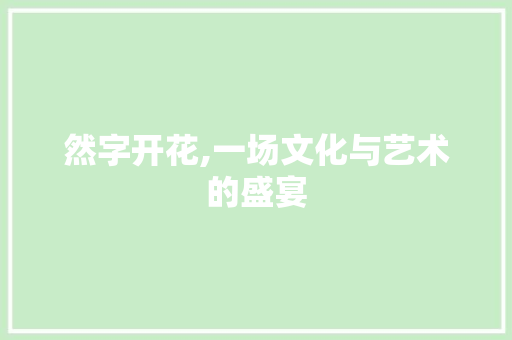 然字开花,一场文化与艺术的盛宴