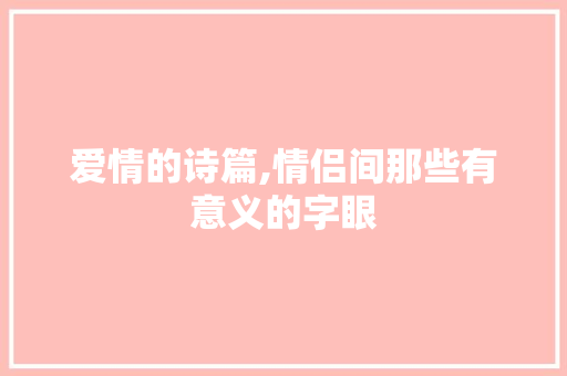 爱情的诗篇,情侣间那些有意义的字眼