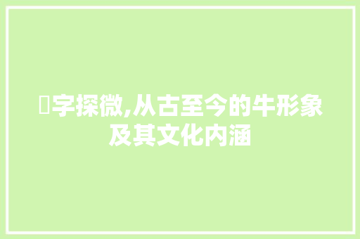 牪字探微,从古至今的牛形象及其文化内涵 工作总结