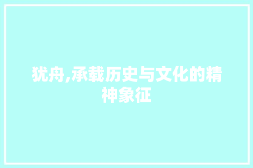 犹舟,承载历史与文化的精神象征