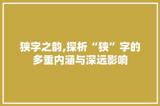 狭字之韵,探析“狭”字的多重内涵与深远影响