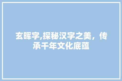 玄晖字,探秘汉字之美，传承千年文化底蕴