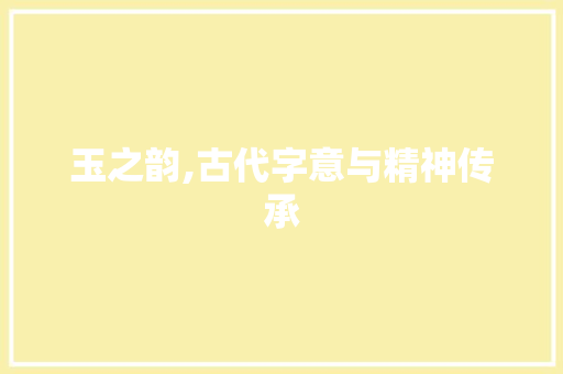 玉之韵,古代字意与精神传承