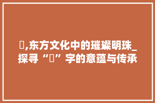 玥,东方文化中的璀璨明珠_探寻“玥”字的意蕴与传承