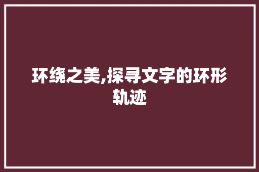 环绕之美,探寻文字的环形轨迹 社交媒体